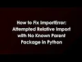 How to Fix ImportError Attempted Relative Import with No Known Parent Package in Python