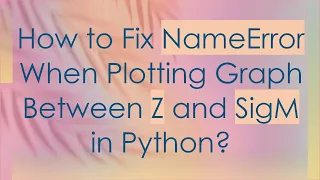 How to Fix NameError When Plotting Graph Between Z and SigM in Python