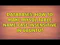 Databases How to make MySQL table name case insensitive in Ubuntu 3 Solutions