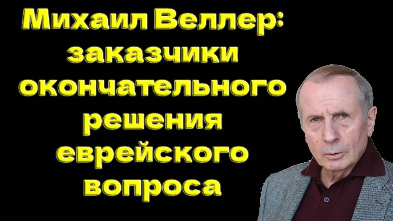 Михаил Веллер: заказчики окончательного решения еврейского вопроса (неудобная правда) @MWeller