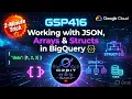 GSP416 JSON Arrays Structs in BigQuery 2-Minute Trick GCP Lab