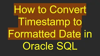 How to Convert Timestamp to Formatted Date in Oracle SQL