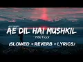 Lagu Ae Dil Hai Mushkil (Slowed + Reverb + Lyrics) Title Track - Ranbir, Anushka, Aishwarya | Arijit