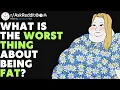 What s The WORST Thing About Being Fat