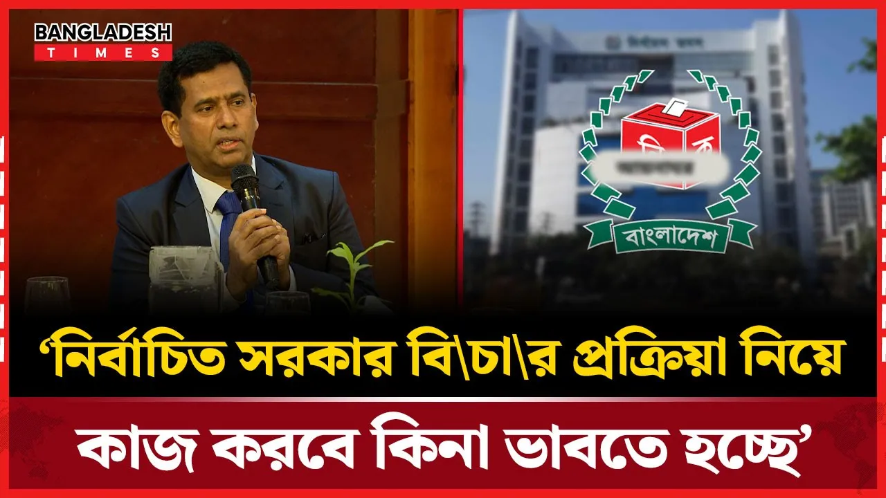 ‘নির্বাচিত সরকার বিচার প্রক্রিয়া নিয়ে কাজ করবে কিনা ভাবতে হচ্ছে’