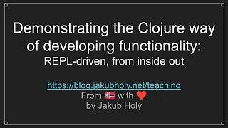 Demonstrating the Clojure way of developing functionality REPL-driven from inside out