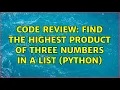 Code Review Find the highest product of three numbers in a list Python 2 Solutions