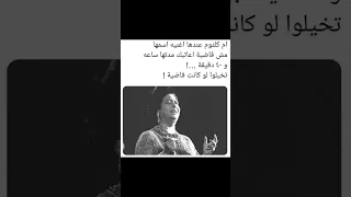 أم كلثوم مش فاضية أعاتبك في ساعة واربعين دقيقة كيف لو فاضية 