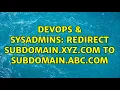 DevOps SysAdmins Redirect subdomain xyz com to subdomain abc com