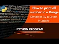How to print all numbers divisible by a given number in a given range python program