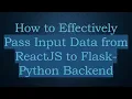 How to Effectively Pass Input Data from ReactJS to Flask-Python Backend
