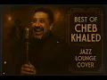 Download Lagu Cheb Khaled - Best Of (Jazz Lounge Cover) | خالد - أروع الأغاني بنكهة الجاز