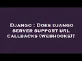 Django Does django server support url callbacks webhooks