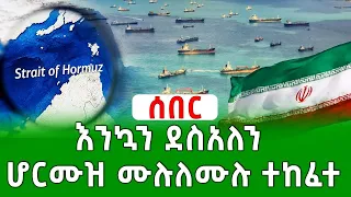 አስደሳች ሰበር ዜና እንኳን ደስ ያለን ሆርሙዝን ሙሉ ለሙሉ መከፈቱን ኢራን አበሰረች