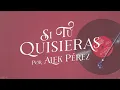 Alek Pérez - Si Tú Quisieras (Lyric Video)