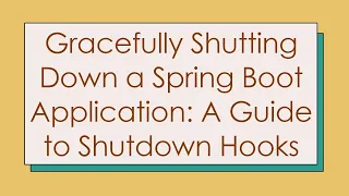 Gracefully Shutting Down a Spring Boot Application A Guide to Shutdown Hooks