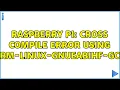 Raspberry Pi Cross Compile Error Using arm-linux-gnueabihf-gcc