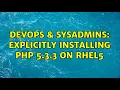 DevOps SysAdmins Explicitly installing PHP 5 3 3 on RHEL5 3 Solutions