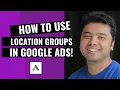 Learn How To Use Location Groups In Google Ads