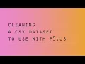 Cleaning up a CSV dataset to use with p5 js