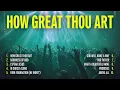 Download Lagu Non Stop Worship Songs 2024 - How Great Thou Art | Christian Music Playlist