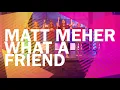 Matt Meher What a Friend