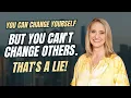 You can change yourself but you can t change others That s a LIE
