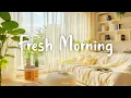 Download Lagu [Playlist] Fresh Morning | Songs to say hello a new day | Chill Music to Start Your Day