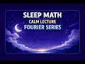 Fall Asleep to Fourier Series in 20 Minutes The Secret Waves Inside Every Periodic Function