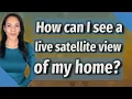 How can I see a live satellite view of my home