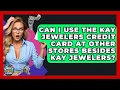 Can I Use The Kay Jewelers Credit Card At Other Stores Besides Kay Jewelers
