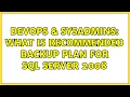 DevOps SysAdmins What is recommended backup plan for sql server 2008 2 Solutions