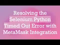 Resolving the Selenium Python Timed Out Error with MetaMask Integration