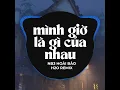 Mình Giờ Là Gì Của Nhau (Remix)