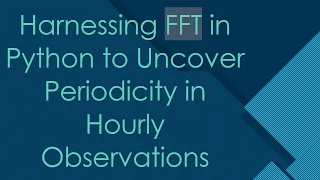 Harnessing FFT in Python to Uncover Periodicity in Hourly Observations