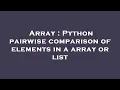 Array Python pairwise comparison of elements in a array or list