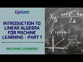 Part 1 - Introduction to Linear Algebra for Machine Learning Machine Learning Tutorial Uplatz