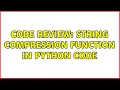 Code Review String compression function in python code 2 Solutions