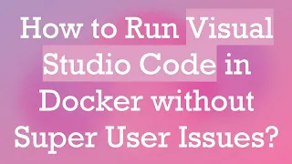 How to Run Visual Studio Code in Docker without Super User Issues