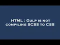 HTML Gulp is not compiling SCSS to CSS