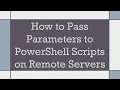 How to Pass Parameters to PowerShell Scripts on Remote Servers