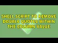 Unix Linux Shell Script to remove double quotes within the column value 2 Solutions