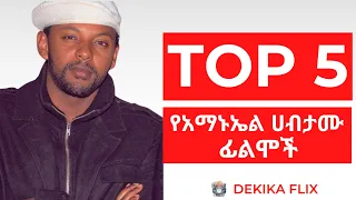ቶፕ 5 የአማኑኤል ሀብታሙ ፊልሞች Top 5 Aamanuel Habtamu Movies 