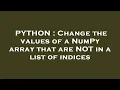 PYTHON Change the values of a NumPy array that are NOT in a list of indices
