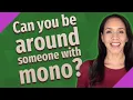 Can you be around someone with mono