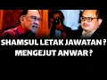 SHAMSUL LETAK JAWATAN ? MENGEJUTKAN ANWAR ?