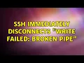 ssh immediately disconnects Write failed broken pipe 2 Solutions