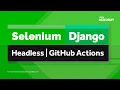 Selenium Django Headless Webdrivers GitHub Actions Testing Configuration