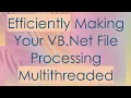 Efficiently Making Your VB Net File Processing Multithreaded