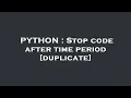 PYTHON Stop code after time period